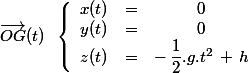 \vec{OG}(t)\; \; \left \lbrace \begin{array}{ccc}x(t)&=&0 \\ y(t)&=&0 \\ z(t)&=&-\,\dfrac{1}{2}.g.t^2\,+\,h \end{array}